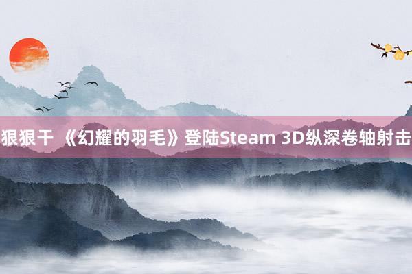 狠狠干 《幻耀的羽毛》登陆Steam 3D纵深卷轴射击