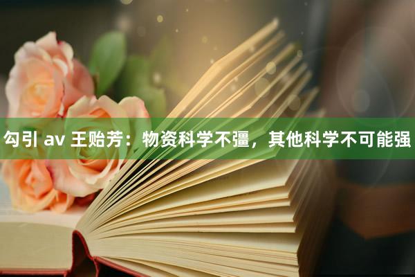 勾引 av 王贻芳：物资科学不彊，其他科学不可能强