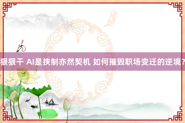 狠狠干 AI是挟制亦然契机 如何摧毁职场变迁的逆境？